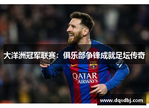 大洋洲冠军联赛:俱乐部争锋成就足坛传奇 大洋洲冠军联赛:俱乐部争锋成就足坛传奇