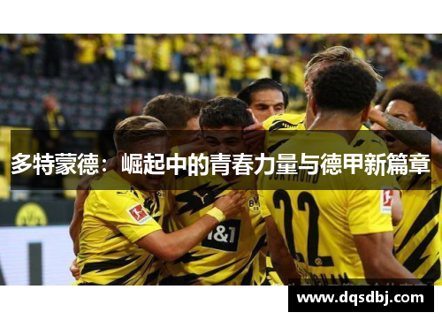 多特蒙德:崛起中的青春力量与德甲新篇章 多特蒙德:崛起中的青春力量与德甲新篇章