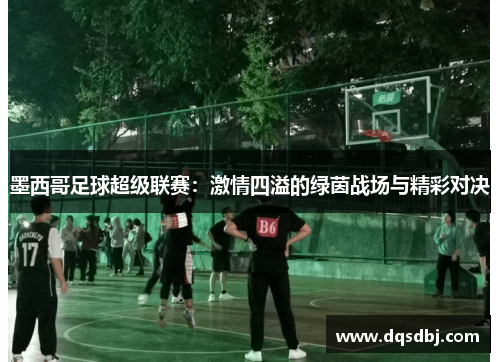 墨西哥足球超级联赛:激情四溢的绿茵战场与精彩对决 墨西哥足球超级联赛:激情四溢的绿茵战场与精彩对决