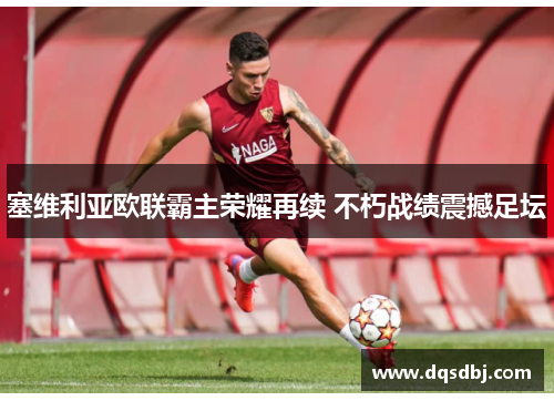 塞维利亚欧联霸主荣耀再续 不朽战绩震撼足坛