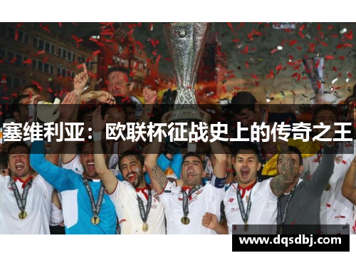 塞维利亚：欧联杯征战史上的传奇之王