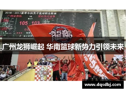 广州龙狮崛起 华南篮球新势力引领未来