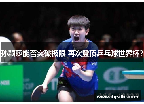孙颖莎能否突破极限 再次登顶乒乓球世界杯？