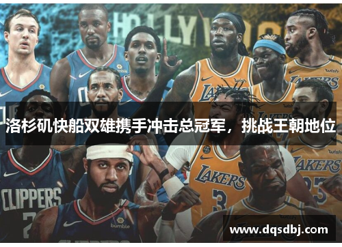 洛杉矶快船双雄携手冲击总冠军，挑战王朝地位