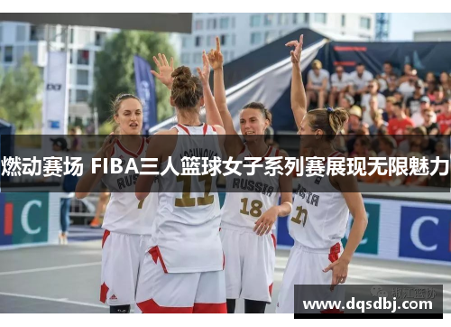 燃动赛场 FIBA三人篮球女子系列赛展现无限魅力