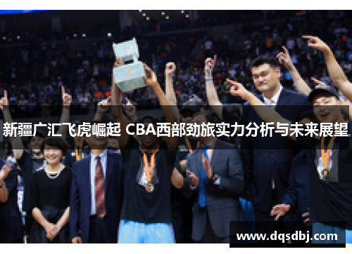新疆广汇飞虎崛起 CBA西部劲旅实力分析与未来展望