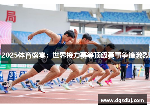 2025体育盛宴：世界接力赛等顶级赛事争锋激烈