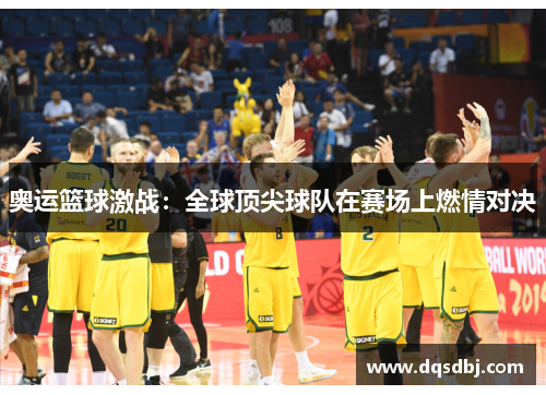 奥运篮球激战：全球顶尖球队在赛场上燃情对决