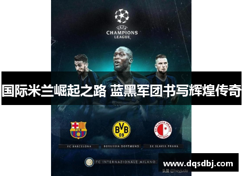 国际米兰崛起之路 蓝黑军团书写辉煌传奇 国际米兰崛起之路 蓝黑军团书写辉煌传奇
