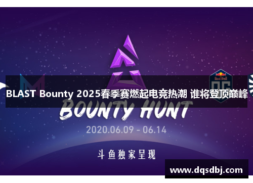 BLAST Bounty 2025春季赛燃起电竞热潮 谁将登顶巅峰 BLAST Bounty 2025春季赛燃起电竞热潮 谁将登顶巅峰