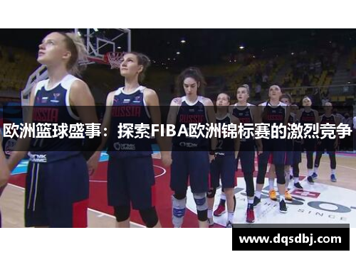 欧洲篮球盛事:探索FIBA欧洲锦标赛的激烈竞争 欧洲篮球盛事:探索FIBA欧洲锦标赛的激烈竞争