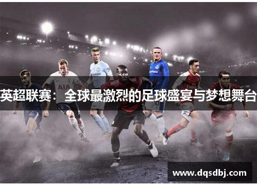 英超联赛：全球最激烈的足球盛宴与梦想舞台