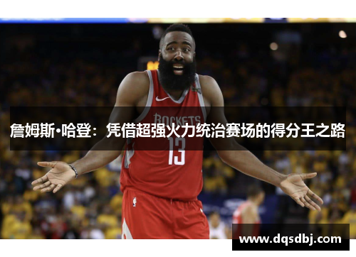 詹姆斯·哈登：凭借超强火力统治赛场的得分王之路