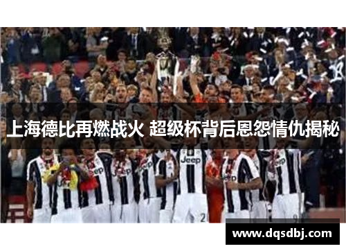 上海德比再燃战火 超级杯背后恩怨情仇揭秘 上海德比再燃战火 超级杯背后恩怨情仇揭秘