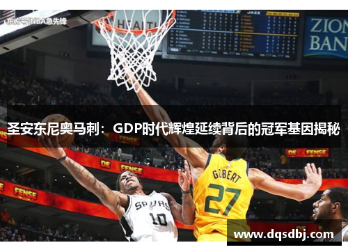 圣安东尼奥马刺:GDP时代辉煌延续背后的冠军基因揭秘 圣安东尼奥马刺:GDP时代辉煌延续背后的冠军基因揭秘