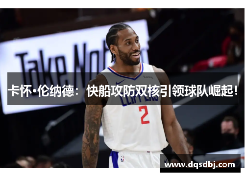 卡怀·伦纳德:快船攻防双核引领球队崛起! 卡怀·伦纳德:快船攻防双核引领球队崛起!