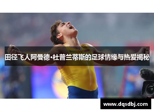 田径飞人阿曼德·杜普兰蒂斯的足球情缘与热爱揭秘 田径飞人阿曼德·杜普兰蒂斯的足球情缘与热爱揭秘