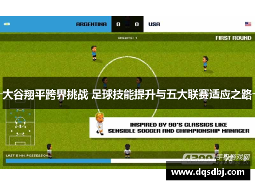 大谷翔平跨界挑战 足球技能提升与五大联赛适应之路 大谷翔平跨界挑战 足球技能提升与五大联赛适应之路