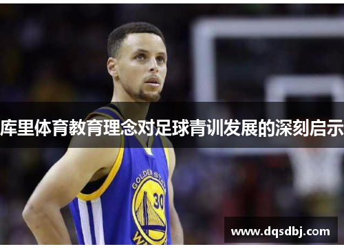 库里体育教育理念对足球青训发展的深刻启示 库里体育教育理念对足球青训发展的深刻启示