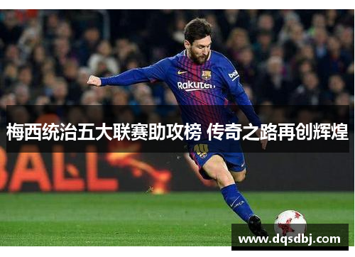 梅西统治五大联赛助攻榜 传奇之路再创辉煌