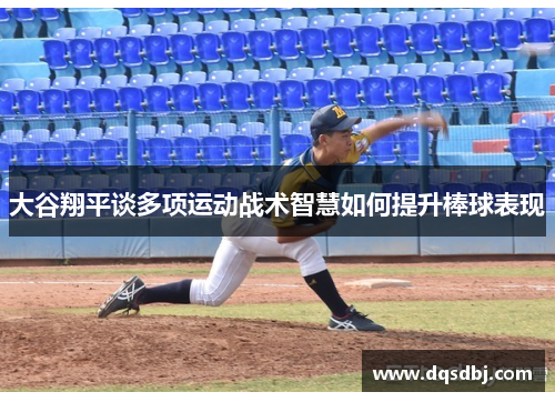 大谷翔平谈多项运动战术智慧如何提升棒球表现 大谷翔平谈多项运动战术智慧如何提升棒球表现