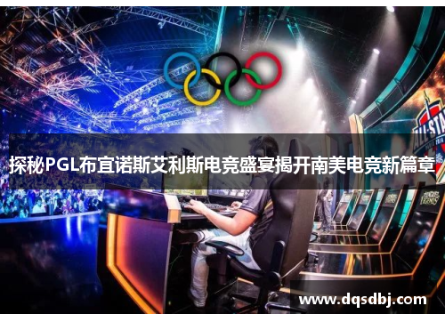探秘PGL布宜诺斯艾利斯电竞盛宴揭开南美电竞新篇章 探秘PGL布宜诺斯艾利斯电竞盛宴揭开南美电竞新篇章