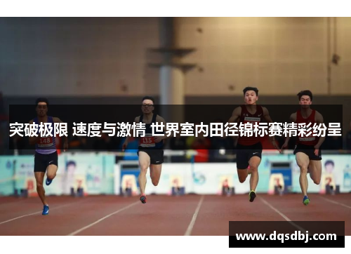 突破极限 速度与激情 世界室内田径锦标赛精彩纷呈 突破极限 速度与激情 世界室内田径锦标赛精彩纷呈