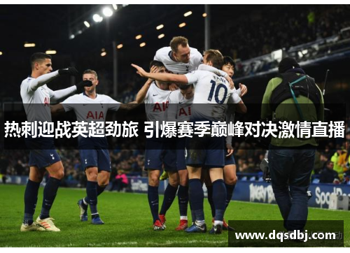 热刺迎战英超劲旅 引爆赛季巅峰对决激情直播