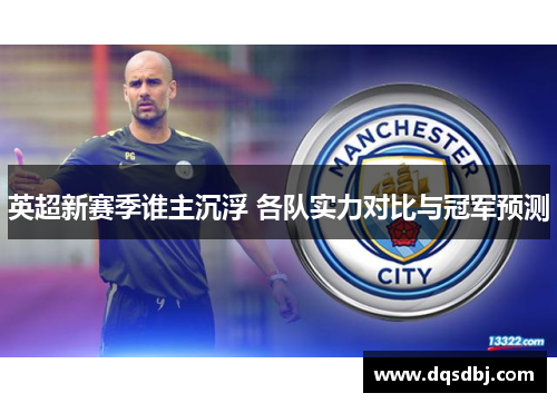 英超新赛季谁主沉浮 各队实力对比与冠军预测 英超新赛季谁主沉浮 各队实力对比与冠军预测