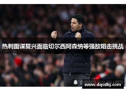 热刺图谋复兴面临切尔西阿森纳等强敌阻击挑战