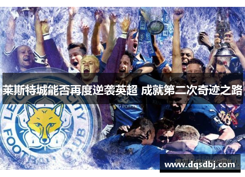 莱斯特城能否再度逆袭英超 成就第二次奇迹之路 莱斯特城能否再度逆袭英超 成就第二次奇迹之路