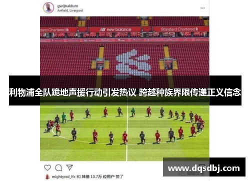 利物浦全队跪地声援行动引发热议 跨越种族界限传递正义信念 利物浦全队跪地声援行动引发热议 跨越种族界限传递正义信念