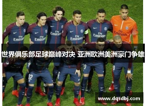世界俱乐部足球巅峰对决 亚洲欧洲美洲豪门争雄 世界俱乐部足球巅峰对决 亚洲欧洲美洲豪门争雄