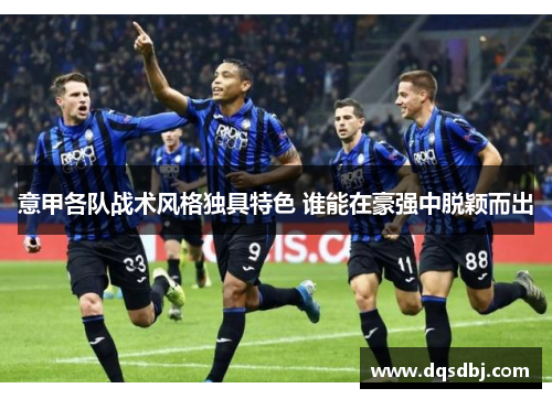 意甲各队战术风格独具特色 谁能在豪强中脱颖而出